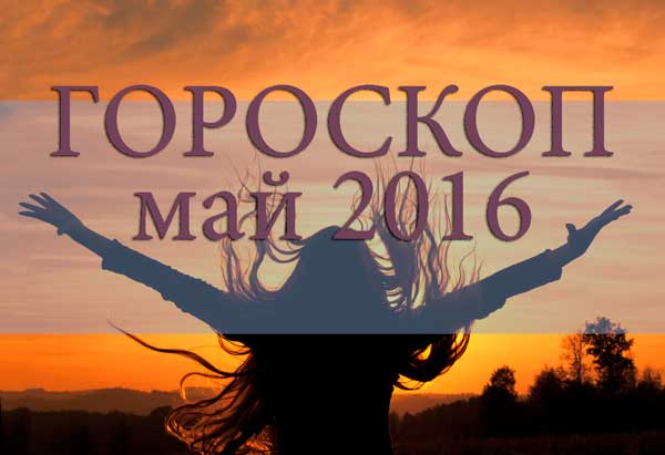 Гороскоп на май 2016 года: любовь, карьера, здоровье
